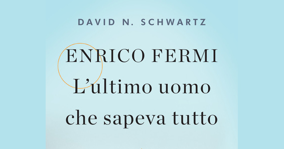 immagine azzurra con il titolo e l'autore del libro: David Schwartz, Enrico Fermi. L'Ultimo uomo che sapeva tutto